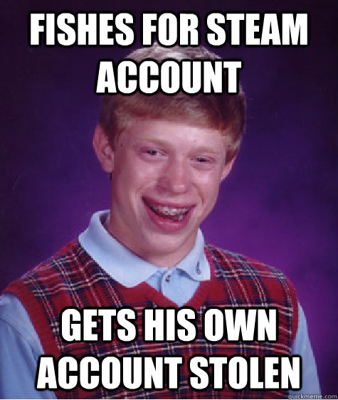 Fishes for steam account gets his own account stolen  Bad Luck Brian