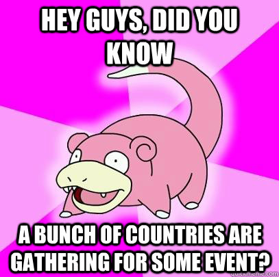 hey guys, did you know A bunch of countries are gathering for some event?  Slowpoke