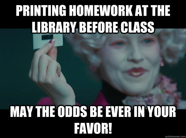 printing homework at the library before class  May the odds be ever in your favor!  Hunger Games
