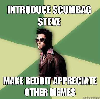 Introduce Scumbag Steve Make reddit appreciate other memes - Introduce Scumbag Steve Make reddit appreciate other memes  Helpful Tyler Durden