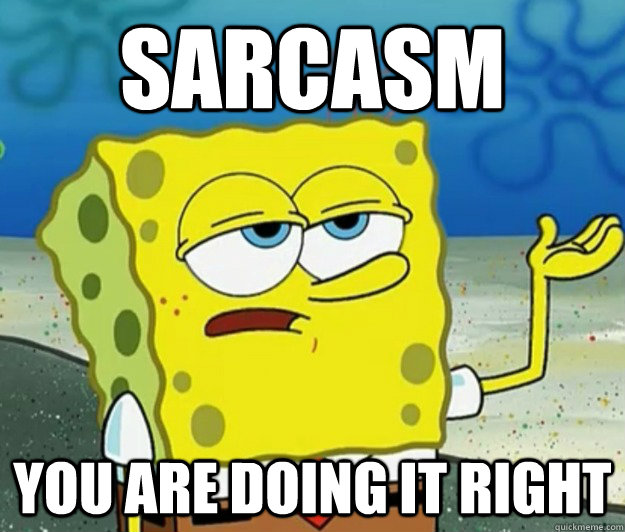 Sarcasm You are doing it right  Tough Spongebob