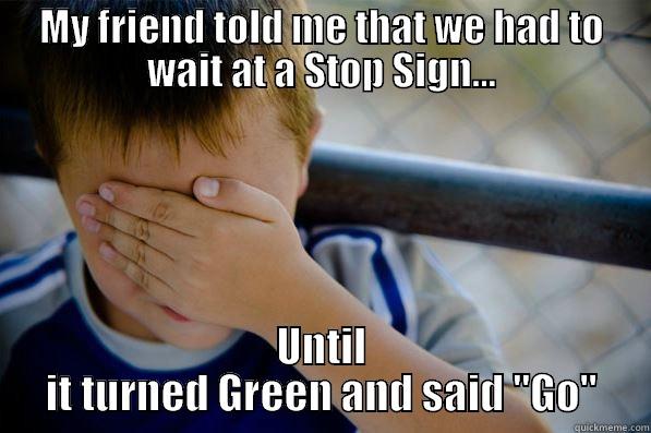 MY FRIEND TOLD ME THAT WE HAD TO WAIT AT A STOP SIGN... UNTIL IT TURNED GREEN AND SAID 