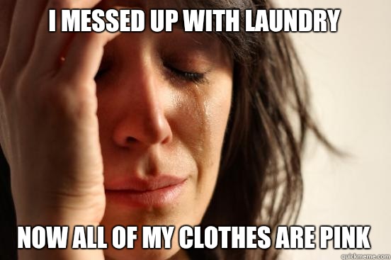 I messed up with laundry Now all of my clothes are pink  First World Problems
