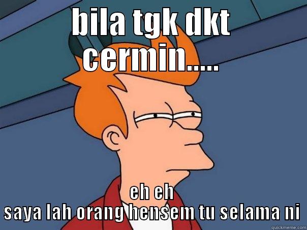 BILA TGK DKT CERMIN..... EH EH SAYA LAH ORANG HENSEM TU SELAMA NI Futurama Fry