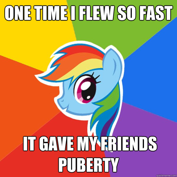 one time i flew so fast  it gave my friends puberty - one time i flew so fast  it gave my friends puberty  Rainbow Dash