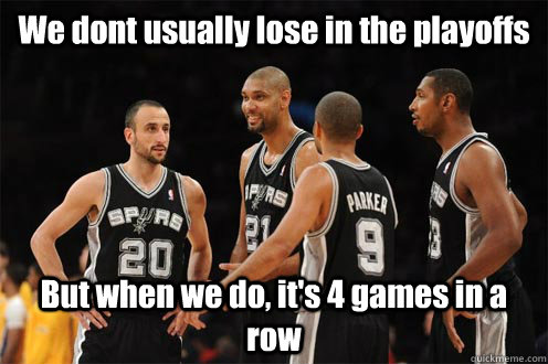 We dont usually lose in the playoffs But when we do, it's 4 games in a row  Spurs suck