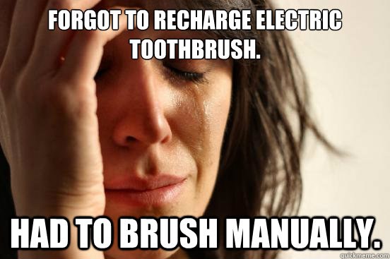 forgot to recharge electric toothbrush. had to brush manually. - forgot to recharge electric toothbrush. had to brush manually.  First World Problems