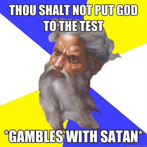Thou shalt not put god to the test *gambles with satan*  Advice God