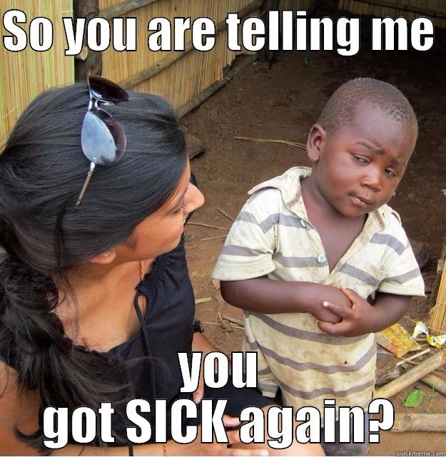 SO YOU ARE TELLING ME  YOU GOT SICK AGAIN? Skeptical Third World Kid