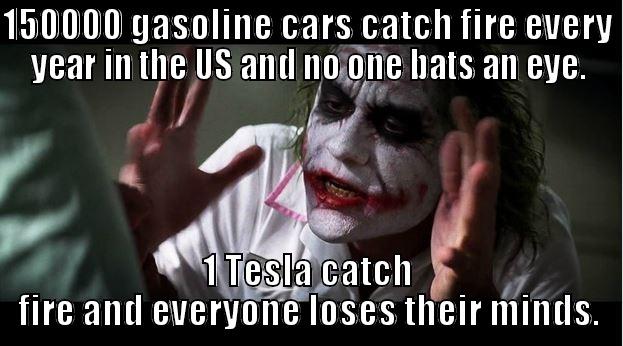150000 GASOLINE CARS CATCH FIRE EVERY YEAR IN THE US AND NO ONE BATS AN EYE. 1 TESLA CATCH FIRE AND EVERYONE LOSES THEIR MINDS. Joker Mind Loss