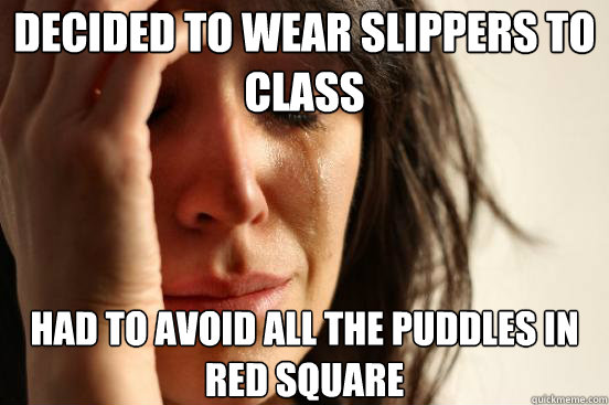 Decided to wear slippers to class Had to avoid all the puddles in red square  First World Problems