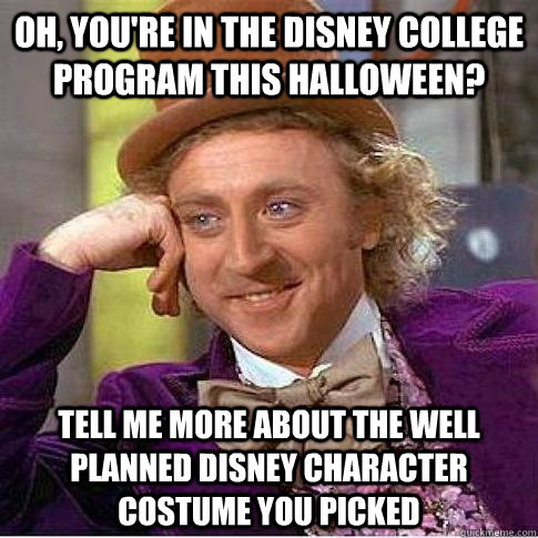 Oh, you're in the Disney College program this Halloween? Tell me more about the well planned disney character costume you picked  Condescending Willy Wonka