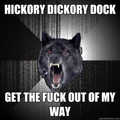 hickory dickory dock get the fuck out of my way  Insanity Wolf
