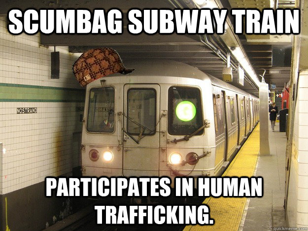 Scumbag Subway Train Participates in human trafficking.  