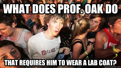 What does Prof. Oak do that requires him to wear a lab coat?  Sudden Clarity Clarence