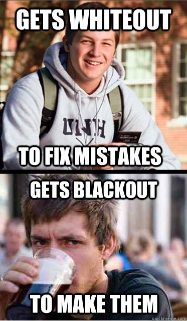 Gets whiteout to fix mistakes Gets blackout to make them  