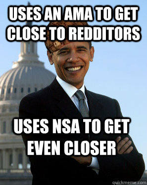 Uses an AMA to get close to Redditors Uses NSA to get even closer - Uses an AMA to get close to Redditors Uses NSA to get even closer  Scumbag Obama