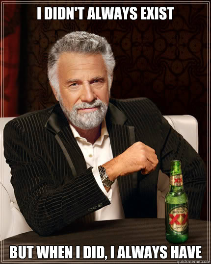 I didn't always exist but when I did, I always have - I didn't always exist but when I did, I always have  Dos Equis man