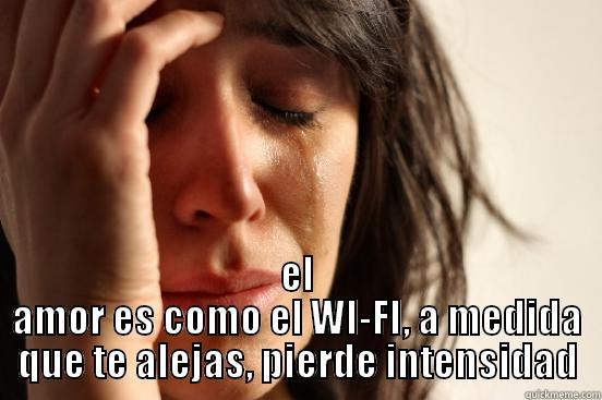  EL AMOR ES COMO EL WI-FI, A MEDIDA QUE TE ALEJAS, PIERDE INTENSIDAD First World Problems