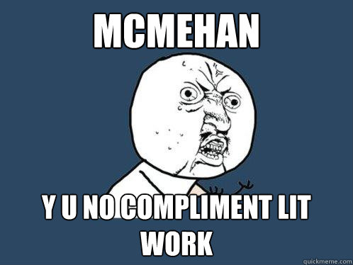Mcmehan y u no compliment lit work  Y U No
