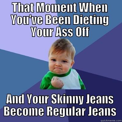 THAT MOMENT WHEN YOU'VE BEEN DIETING YOUR ASS OFF AND YOUR SKINNY JEANS BECOME REGULAR JEANS Success Kid