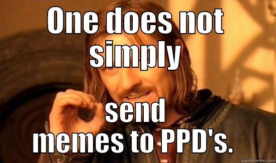 ONE DOES NOT SIMPLY SEND MEMES TO PPD'S.  Boromir
