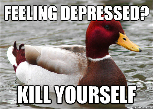 Feeling depressed?
 Kill yourself  Malicious Advice Mallard