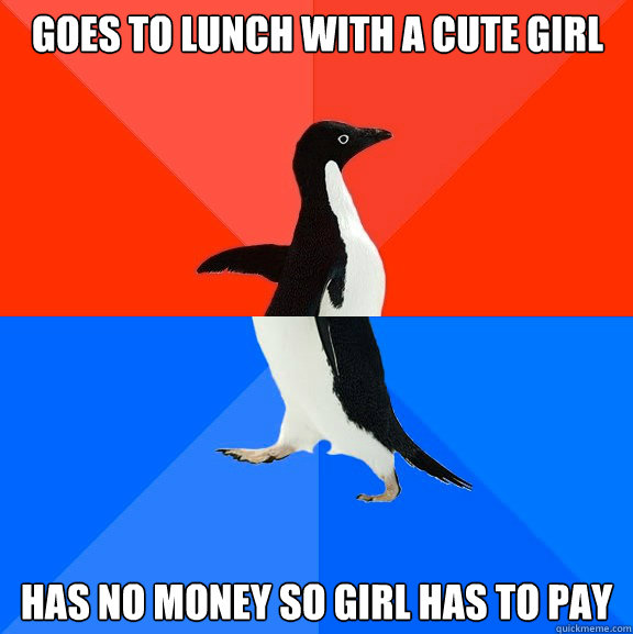 Goes to lunch with a cute girl has no money so girl has to pay  Socially Awesome Awkward Penguin