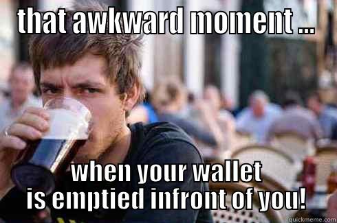 THAT AWKWARD MOMENT ... WHEN YOUR WALLET IS EMPTIED INFRONT OF YOU! Lazy College Senior