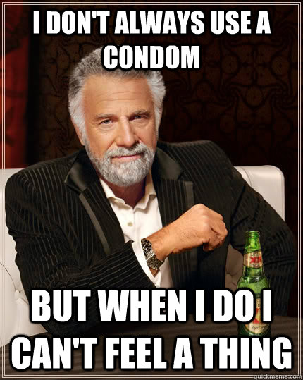 I don't always use a condom But when I do i can't feel a thing  The Most Interesting Man In The World