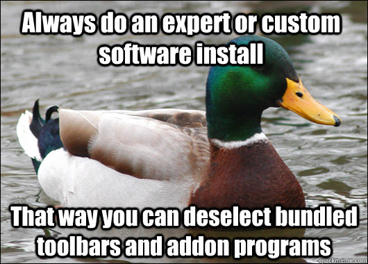 Always do an expert or custom software install That way you can deselect bundled toolbars and addon programs - Always do an expert or custom software install That way you can deselect bundled toolbars and addon programs  Actual Advice Mallard