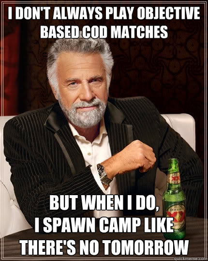 I don't always play objective based COD matches But when I do,
I spawn camp like there's no tomorrow  The Most Interesting Man In The World