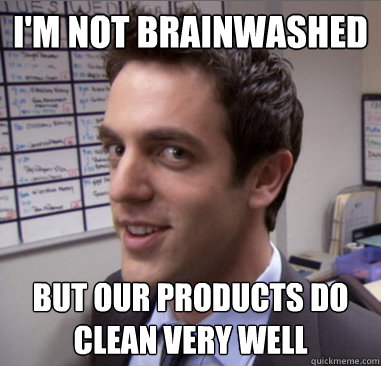 I'm not brainwashed but our products do clean very well - I'm not brainwashed but our products do clean very well  Scheming Ryan