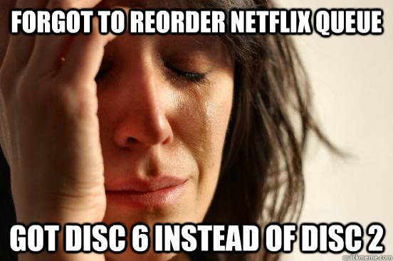 Forgot to reorder Netflix queue Got disc 6 instead of disc 2  First World Problems