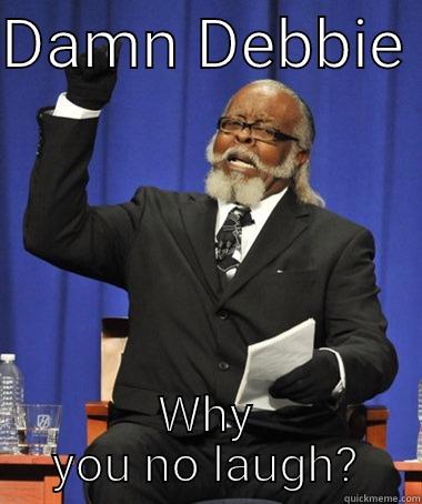 DAMN DEBBIE  WHY YOU NO LAUGH? The Rent Is Too Damn High