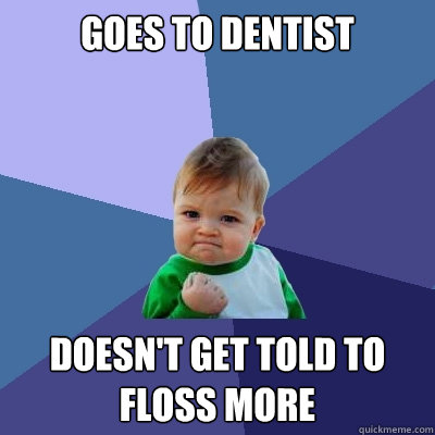 Goes to Dentist Doesn't get told to floss more  Success Kid