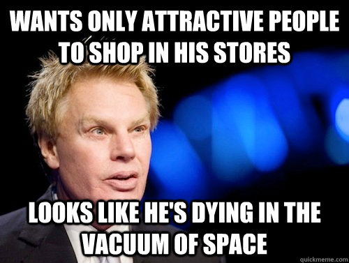 wants only attractive people to shop in his stores looks like he's dying in the vacuum of space - wants only attractive people to shop in his stores looks like he's dying in the vacuum of space  Scumbag CEO