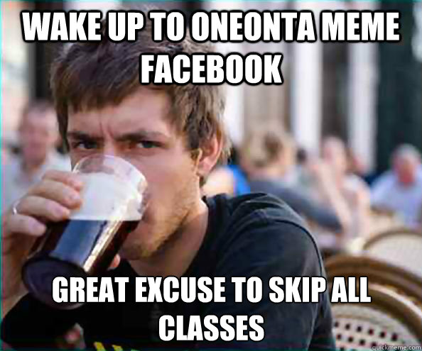 Wake up to Oneonta Meme facebook great Excuse to skip all classes  Lazy College Senior