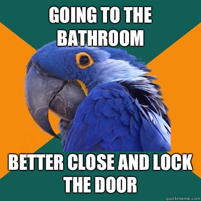 Going to the bathroom Better close and lock the door  Paranoid Parrot