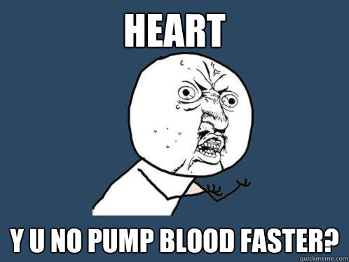 Heart y u no pump blood faster? - Heart y u no pump blood faster?  Y U No