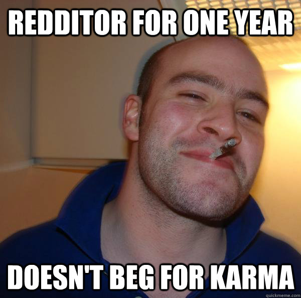 Redditor for one year Doesn't beg for karma - Redditor for one year Doesn't beg for karma  Misc