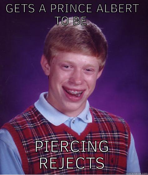 GETS A PRINCE ALBERT TO BE EDGY PIERCING REJECTS Bad Luck Brian
