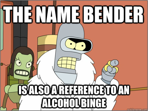 The name bender is also a reference to an alcohol binge  Blackjack Bender