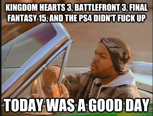 Kingdom Hearts 3, Battlefront 3, Final Fantasy 15, and the PS4 didn't fuck up Today was a good day - Kingdom Hearts 3, Battlefront 3, Final Fantasy 15, and the PS4 didn't fuck up Today was a good day  today was a good day