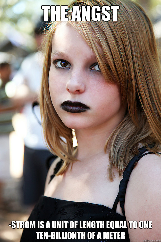 The Angst -strom is a unit of length equal to one ten-billionth of a meter  Well Adjusted Goth