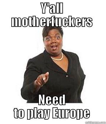 Y'ALL MOTHERFUCKERS NEED TO PLAY EUROPE Misc