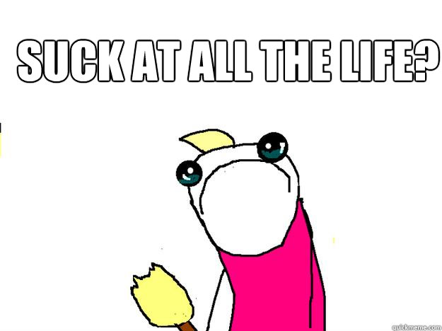 Suck at ALL the life?   All the things sad