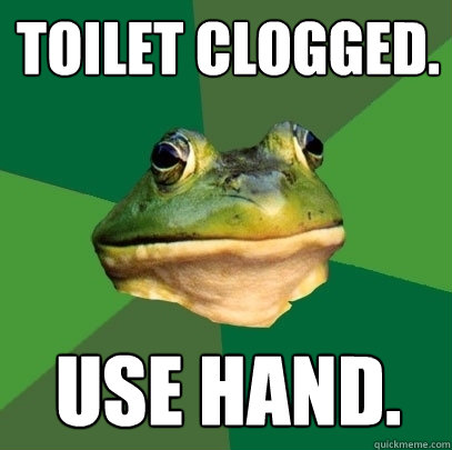 Toilet clogged. use hand.  Foul Bachelor Frog