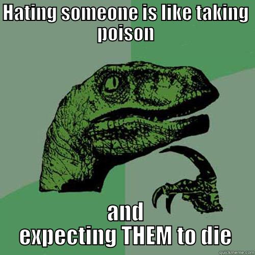 HATING SOMEONE IS LIKE TAKING POISON AND EXPECTING THEM TO DIE Philosoraptor