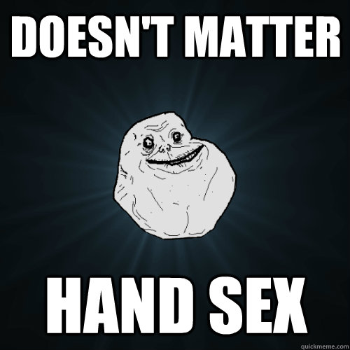 Doesn't Matter hand sex  Forever Alone